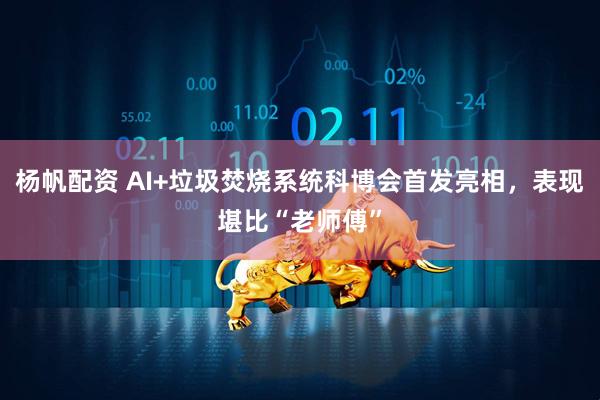 杨帆配资 AI+垃圾焚烧系统科博会首发亮相，表现堪比“老师傅”