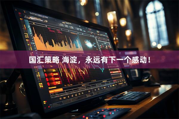 国汇策略 海淀，永远有下一个感动！