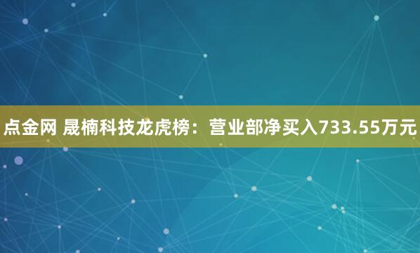 点金网 晟楠科技龙虎榜：营业部净买入733.55万元