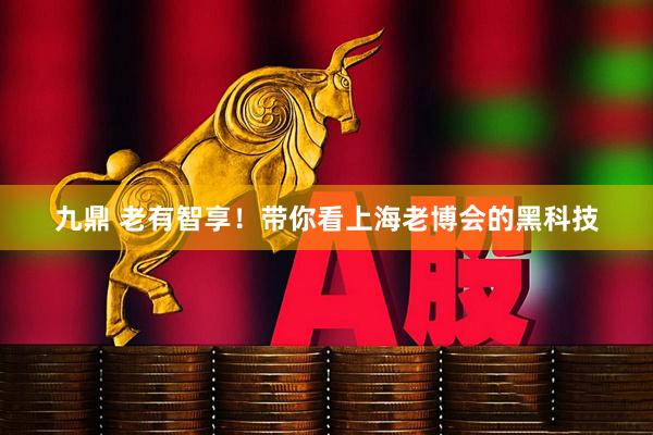 九鼎 老有智享！带你看上海老博会的黑科技