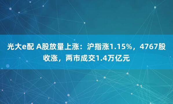 光大e配 A股放量上涨：沪指涨1.15%，4767股收涨，两市成交1.4万亿元