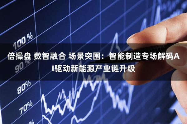 倍操盘 数智融合 场景突围：智能制造专场解码AI驱动新能源产业链升级