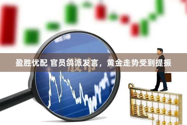 盈胜优配 官员鸽派发言，黄金走势受到提振