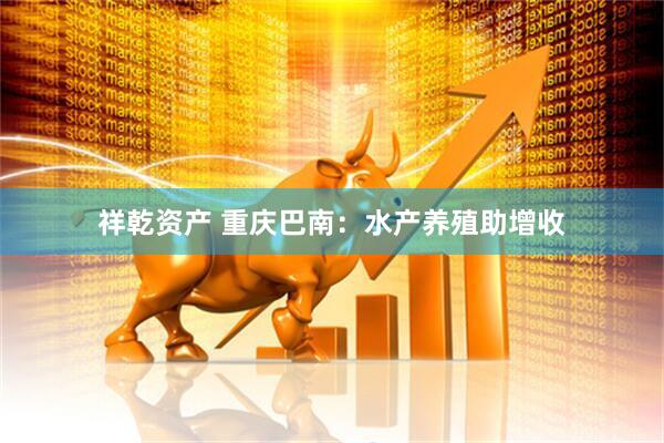 祥乾资产 重庆巴南：水产养殖助增收