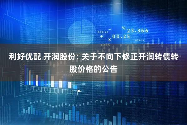 利好优配 开润股份: 关于不向下修正开润转债转股价格的公告