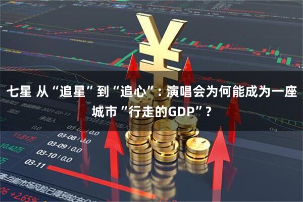 七星 从“追星”到“追心”: 演唱会为何能成为一座城市“行走的GDP”?