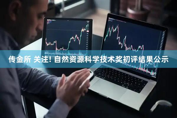 传金所 关注! 自然资源科学技术奖初评结果公示