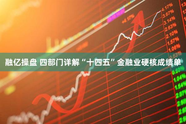 融亿操盘 四部门详解“十四五”金融业硬核成绩单