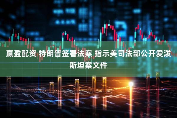 赢盈配资 特朗普签署法案 指示美司法部公开爱泼斯坦案文件