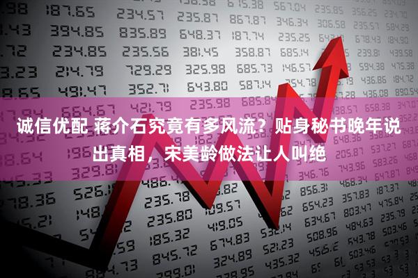 诚信优配 蒋介石究竟有多风流？贴身秘书晚年说出真相，宋美龄做法让人叫绝