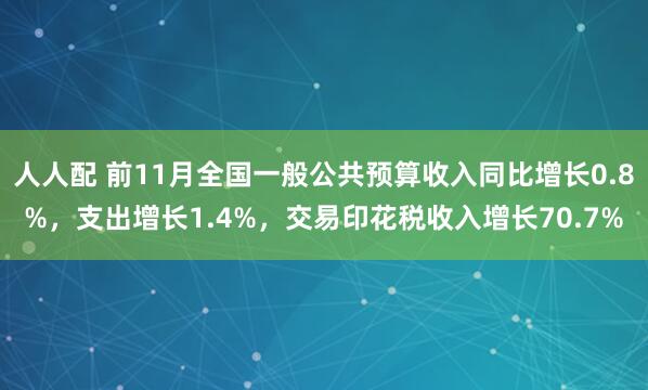 人人配 前11月全国一般公共预算收入同比增长0.8%，支出增长1.4%，交易印花税收入增长70.7%