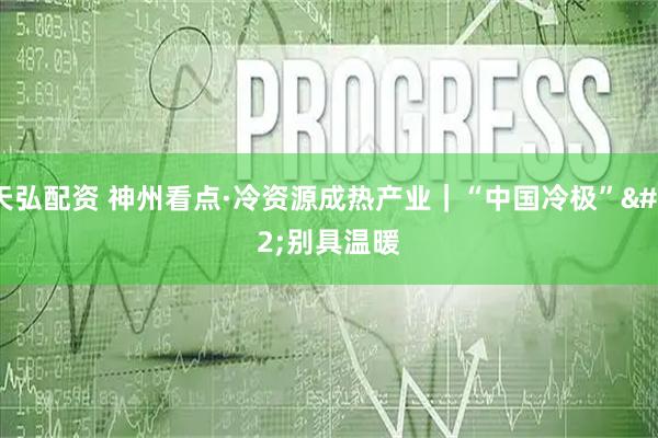 天弘配资 神州看点·冷资源成热产业｜“中国冷极” 别具温暖