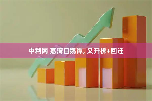 中利网 荔湾白鹅潭, 又开拆+回迁